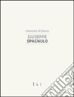 Giuseppe Spagnulo. Canzone di fuoco. Catalogo della mostra (Cassino, 19 dicembre 2014). Ediz. illustrata libro