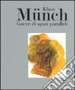 Klaus Münch. Gocce di spazi paralleli. Catalogo della mostra (Milano, 17 febbraio-23 marzo 2016). Ediz. illustrata