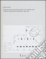 Nicola Carrino. Progetto CAMUSAC. Reconstructing city. Iron. Steinless steel 2016. Costruttivi. Decostruttivi. Ricostruttivi. 1959-2016. Ediz. illustrata libro