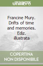 Francine Mury. Drifts of time and memories. Ediz. illustrata