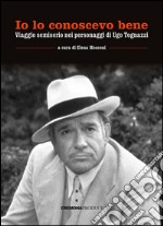 Io lo conoscevo bene. Viaggio semiserio nei personaggi di Ugo Tognazzi libro