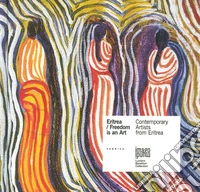 Eritrea. Freedom is an art. Contemporary artists from Eritrea. Ediz. multilingue libro