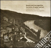 Bosnia Herzegovina: currents of water and art. Contemporary artists from Bosnia and Herzegovina. Ediz. illustrata libro
