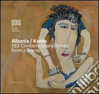 Albania/Knots. 163 contemporary artists from Albania. Ediz. italiana, inglese e albanese libro