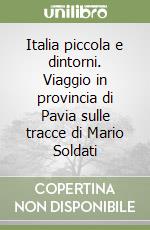 Italia piccola e dintorni. Viaggio in provincia di Pavia sulle tracce di Mario Soldati libro