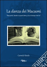 La danza dei macaoni. Racconti, favole e quant'altro, di un tempo che fu libro