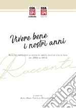 Vivere bene i nostri anni. Racconti partecipanti ai giochi di libertà dello SPI CGIL di Pavia dal 2006 al 2016  libro