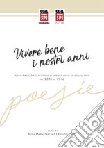 Vivere bene i nostri anni. Poesie partecipanti ai giochi di libertà dello SPI CGIL di Pavia dal 2006 al 2016