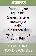 Dalle pagine agli astri. Saperi, arte e meraviglie nella biblioteca dei Visconti e degli Sforza. Ediz. illustrata libro