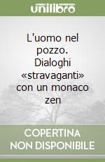 L'uomo nel pozzo. Dialoghi «stravaganti» con un monaco zen libro