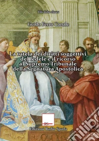 La tutela dei diritti soggettivi del fedele e il ricorso al Supremo Tribunale della Segnatura Apostolica libro