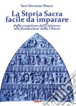 La Storia Sacra facile da imparare dalla creazione dell'Universo alla fondazione della Chiesa. In forma di catechismo libro