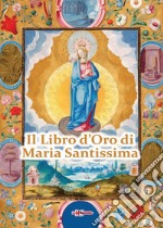 Il Libro d'Oro di Maria Santissima. Il trattato della vera devozione alla Santa Vergine, Le Glorie di Maria, una Nota su Maria Corredentrice e le principali devozioni mariane per salvare noi stessi e il nostro prossimo libro