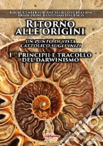 Ritorno alle origini. Un punto di vista cattolico sugli inizi. Vol. 1: Principii e tracollo del darwinismo libro