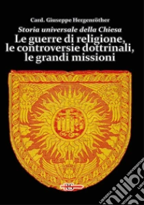 Storia universale della Chiesa. Vol. 10: Le guerre di religione, le controversie dottrinali, le grandi missioni