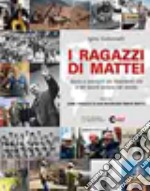 I ragazzi di Mattei. Storie e immagini dei dipendenti ENI e del lavoro italiano nel mondo libro