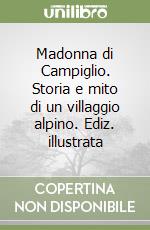 Madonna di Campiglio. Storia e mito di un villaggio alpino. Ediz. illustrata libro