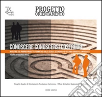Conoscere conoscersi costruire. Investire sul proprio progetto formativo dalla scuola secondaria di secondo grado all'università libro