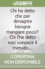 Chi ha detto che per dimagrire bisogna mangiare poco? Chi l'ha detto non conosce il metodo Zangirolami libro