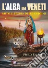 Alba dei veneti. Mito e storia delle origini libro