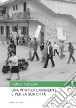 Carlo Furlan. Una vita per l'ambiente e per la sua città libro