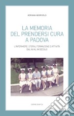 La memoria del prendersi cura a Padova. L'infermiere: storia, formazione e attività dal XV al XX secolo