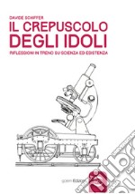 Il crepuscolo degli idoli. Riflessioni in treno su scienza ed esistenza libro