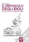 Il crepuscolo degli idoli. Riflessioni in treno su scienza ed esistenza libro