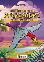 Sulle orme degli pterosauri. Percorsi didattici 9-11 anni. Ediz. illustrata