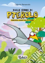 Sulle orme di Pterolo. Percorsi didattici 5-8 anni. Ediz. illustrata