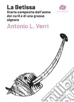 La Betissa. Storia composita dell'uomo dei curli e di una grassa signora libro