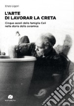 L'arte di lavorar la creta. Cinque secoli della famiglia Colì nella storia della ceramica libro