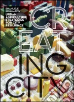 Cr(eat)ing City. Agricoltura urbana. Strategie per la città resiliente. Ediz. illustrata