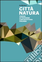 Città natura. Visioni attraverso l'architettura italiana. Ediz. illustrata libro