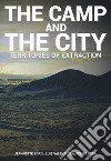 The camp and the city. Territories of extraction. Ediz. a colori libro