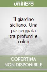 Il giardino siciliano. Una passeggiata tra profumi e colori