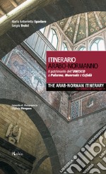 Itinerario arabo-normanno. Il patrimonio dell'UNESCO a Palermo, Monreale e Cefalù-The arab-norman itinerary. The unesco heritage in Palermo, Monreale e Cefalù libro