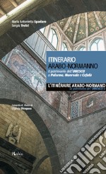 Itinerario arabo-normanno. Il patrimonio dell'UNESCO a Palermo, Monreale e Cefalù. Ediz. italiana e francese libro