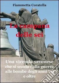 La campana delle sei. Una vicenda savonese che si snoda dalla guerra alle bombe degli anni '70 e oltre libro