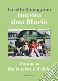Damasco fra la terra e il cielo. Intervista a don Mario Montanaro libro