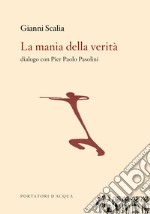 La mania della verità. Dialogo con Pier Paolo Pasolini libro