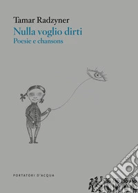 Nulla voglio dirti. Poesie e chansons