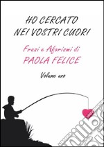 Ho cercato nei vostri cuori. Frasi e aforismi. Vol. 1