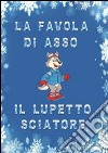 La favola di Asso, il lupetto sciatore. Ediz. illustrata libro