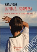 La vita è... sorpresa. Biografia romanzata di Bartolo Mazzone libro