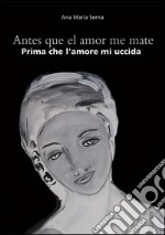 Antes que el amor me mate-Prima che l'amore mi uccida. Ediz. bilingue libro