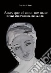 Antes que el amor me mate-Prima che l'amore mi uccida. Ediz. bilingue libro