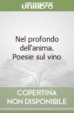 Nel profondo dell'anima. Poesie sul vino libro