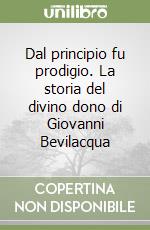 Dal principio fu prodigio. La storia del divino dono di Giovanni Bevilacqua libro