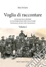 Voglia di racconatre. La seconda guerra mondiale nei ricordi degli abitanti della costa d'Amalfi. Testimonianze da fonti orali. Vol. 1 libro